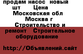 продам насос  новый  ( 2 шт )  › Цена ­ 5 000 - Московская обл., Москва г. Строительство и ремонт » Строительное оборудование   